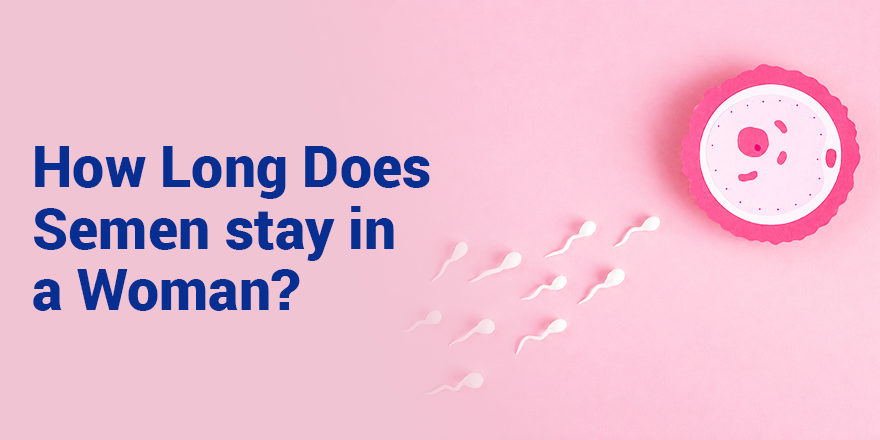 How long does semen stay in a woman?